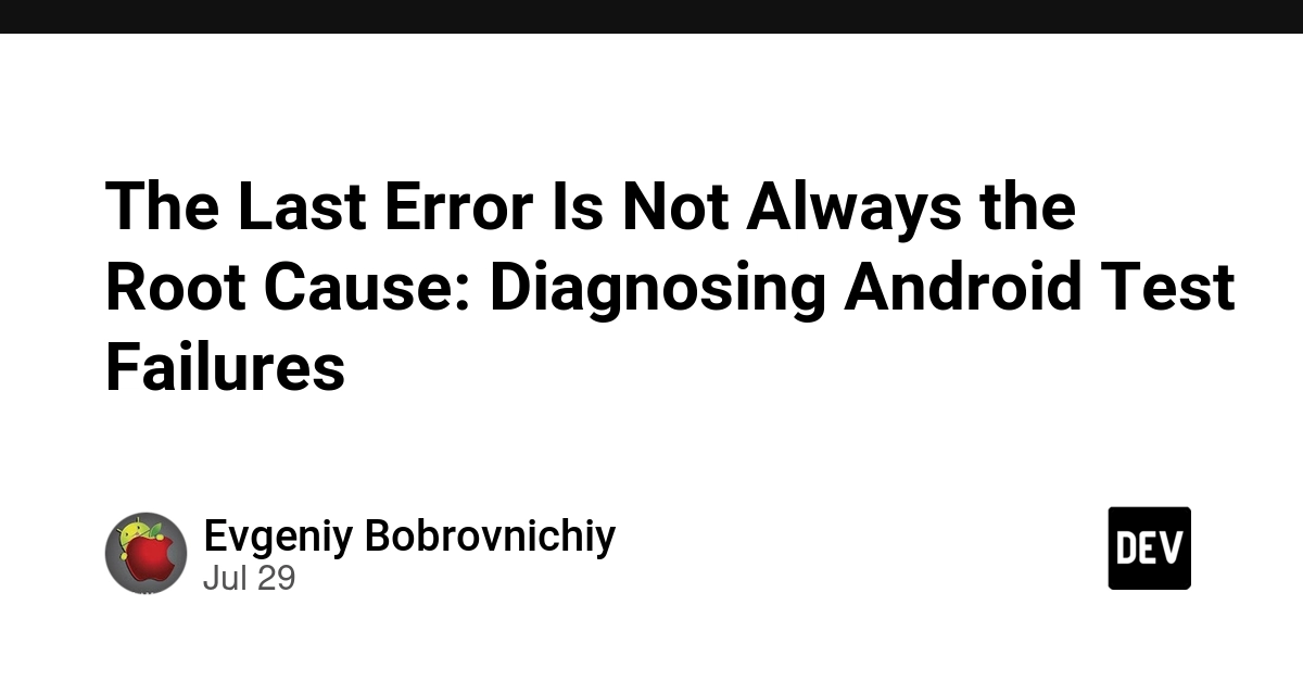 The Last Error Is Not Always the Root Cause: Diagnosing Android Test Failures