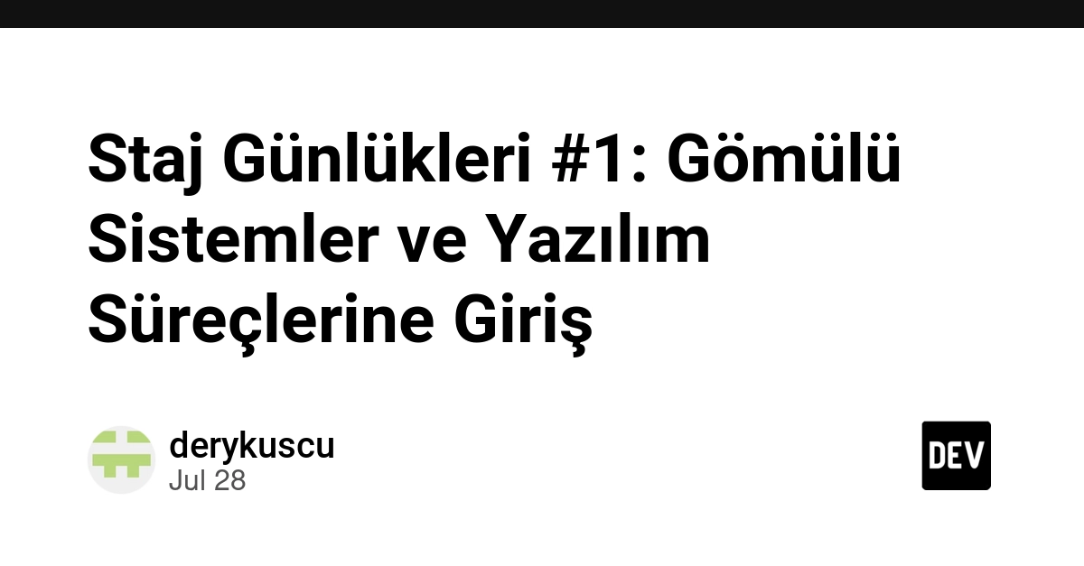 Staj Günlükleri #1: Gömülü Sistemler ve Yazılım Süreçlerine Giriş