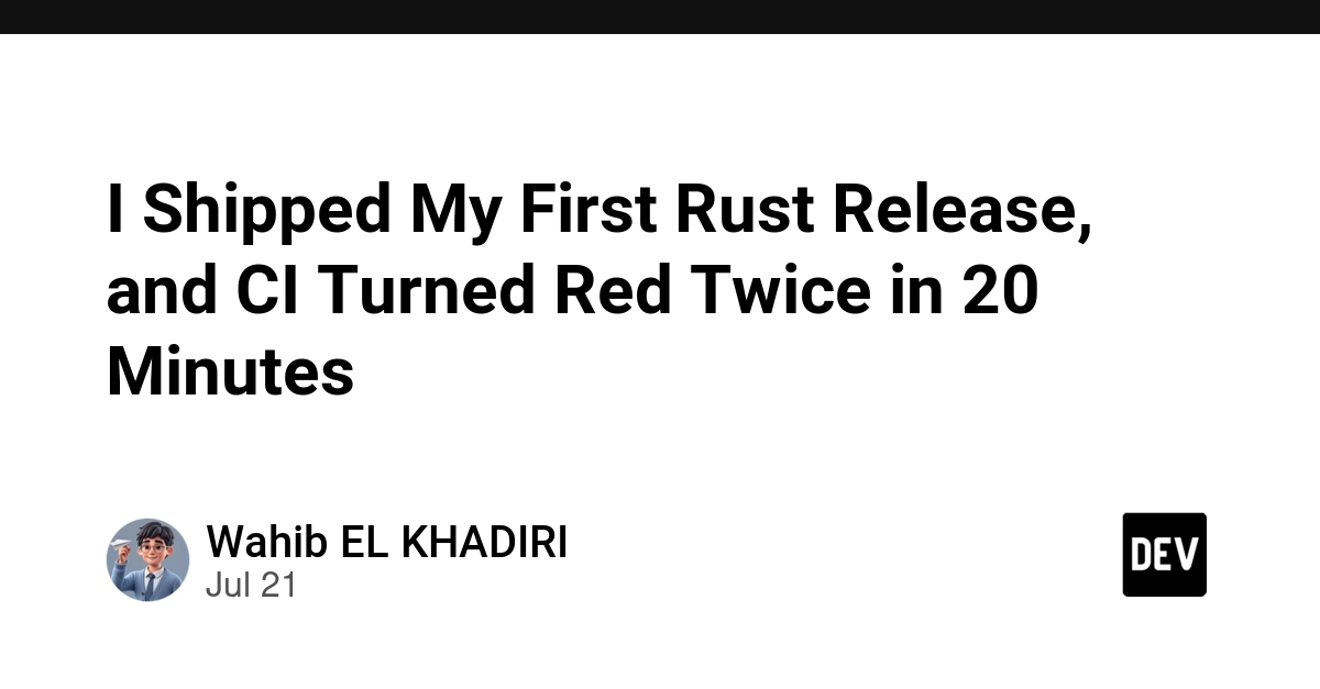 I Shipped My First Rust Release, and CI Turned Red Twice in 20 Minutes