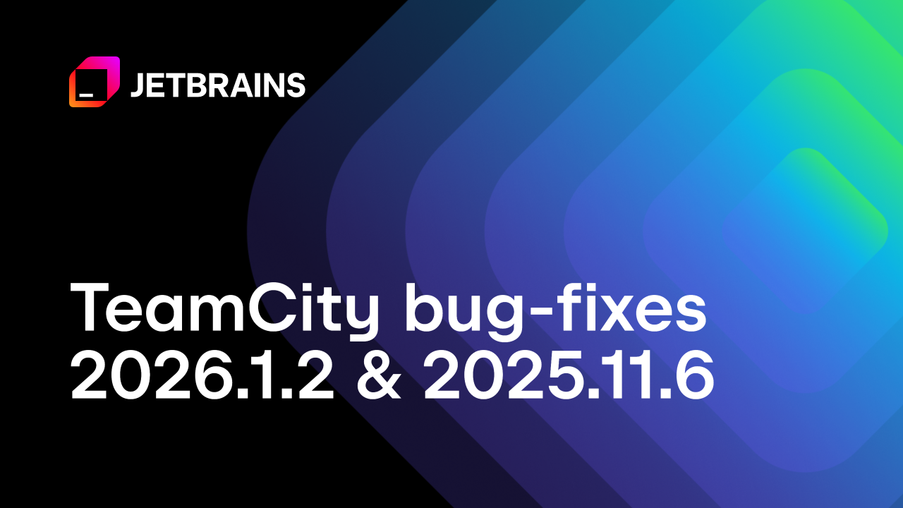 TeamCity 2026.1.2 and 2025.11.6 Are Now Available