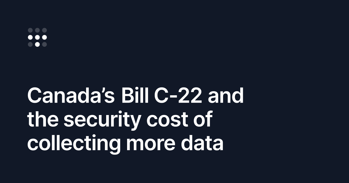 Canada’s Bill C-22 and the security cost of collecting more data