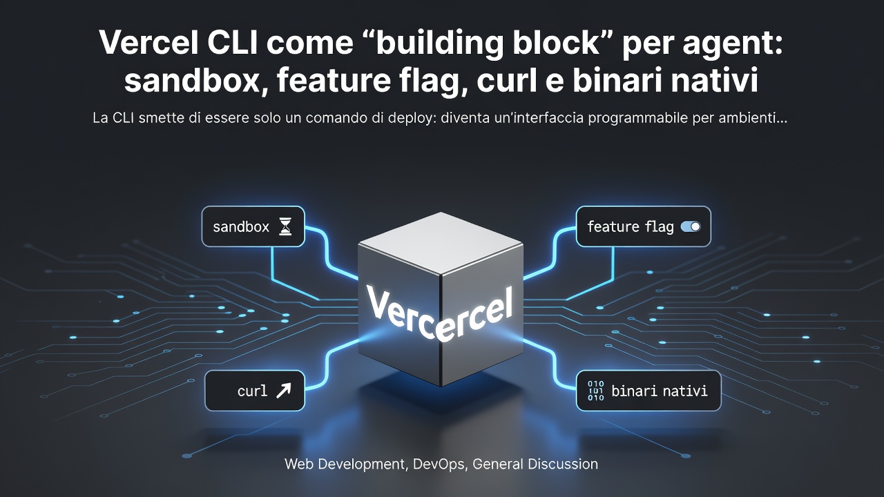Vercel CLI come “building block” per agent: sandbox, feature flag, curl e binari nativi