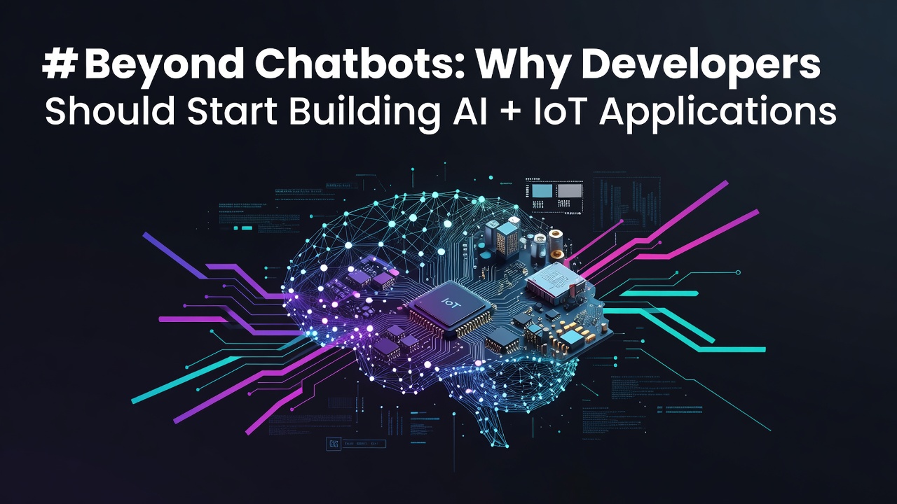 # Beyond Chatbots: Why Developers Should Start Building AI + IoT Applications