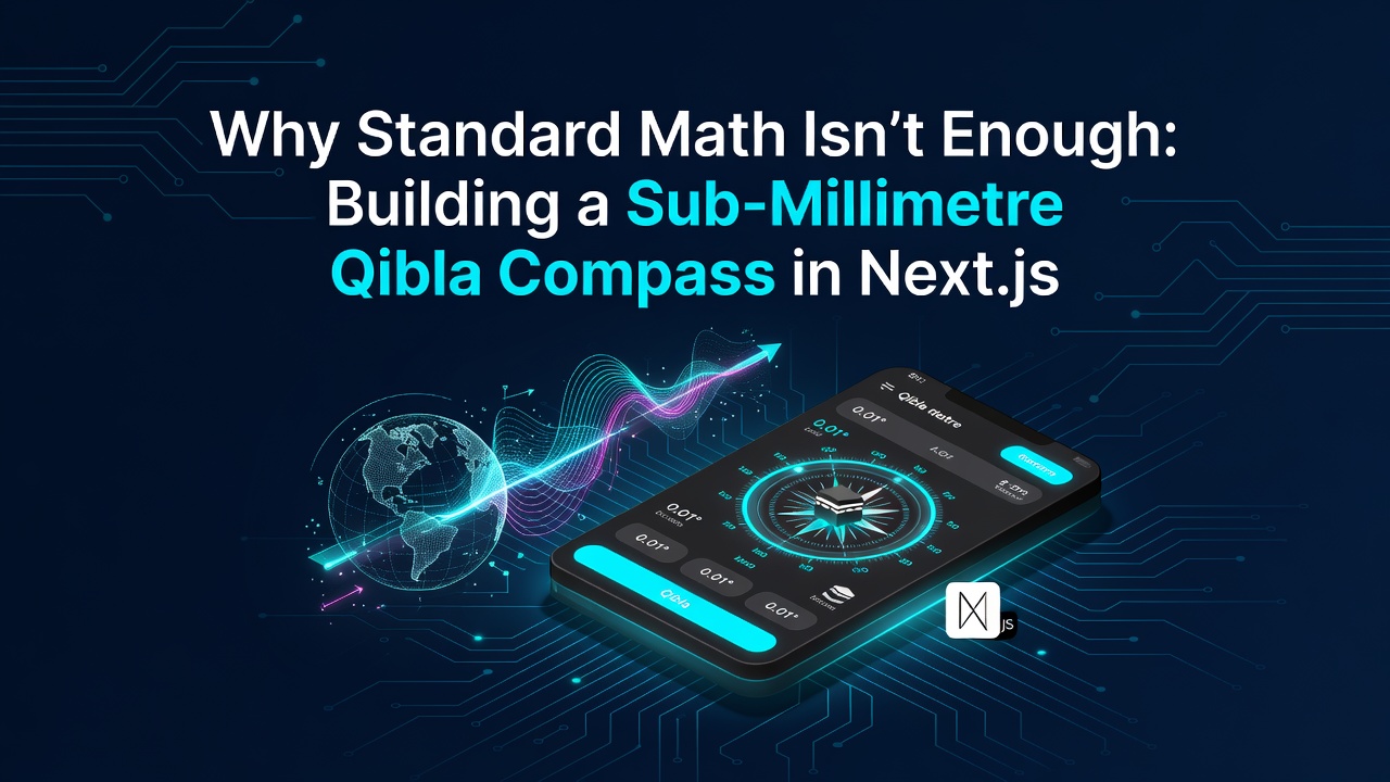 Why Standard Math Isn’t Enough: Building a Sub-Millimetre Qibla Compass in Next.js