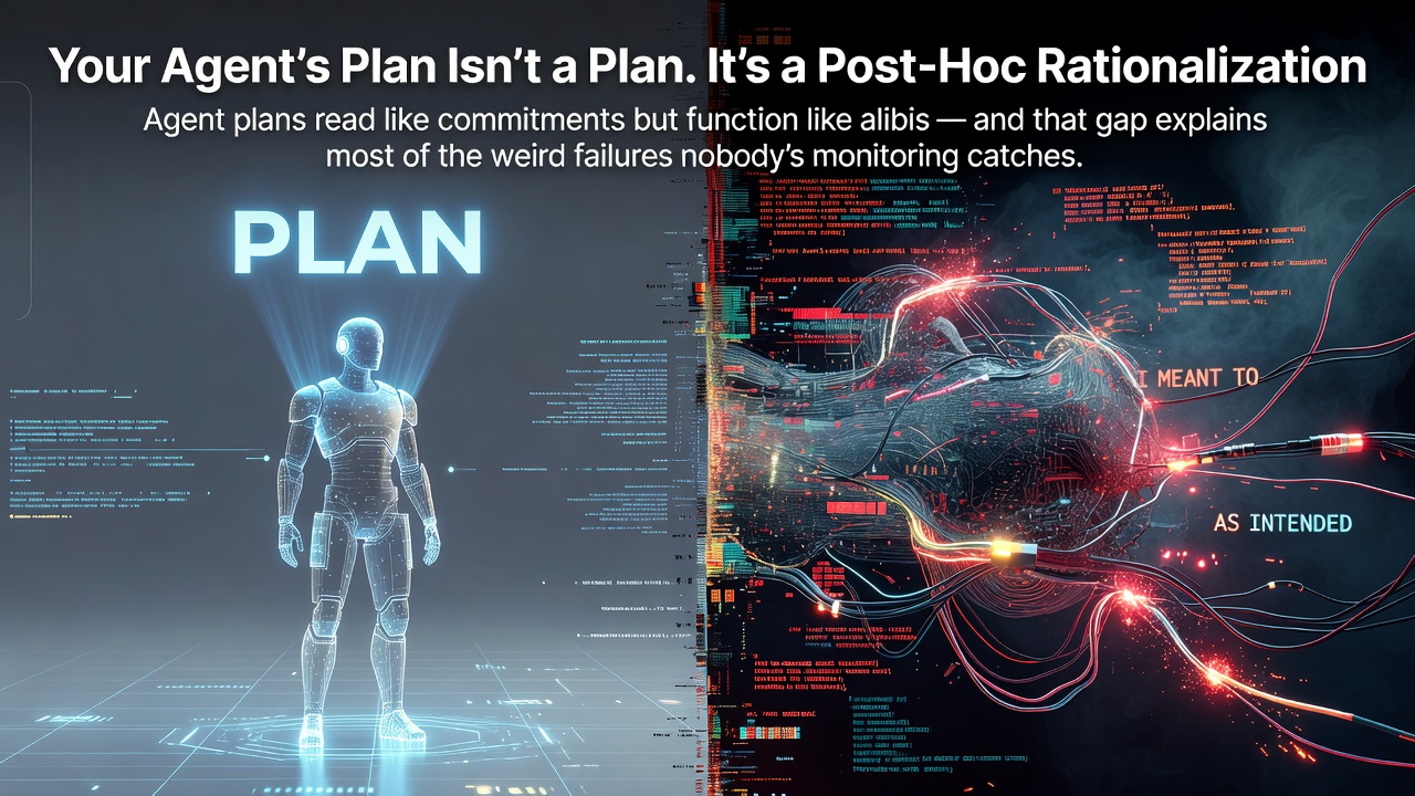 Your Agent's Plan Isn't a Plan. It's a Post-Hoc Rationalization