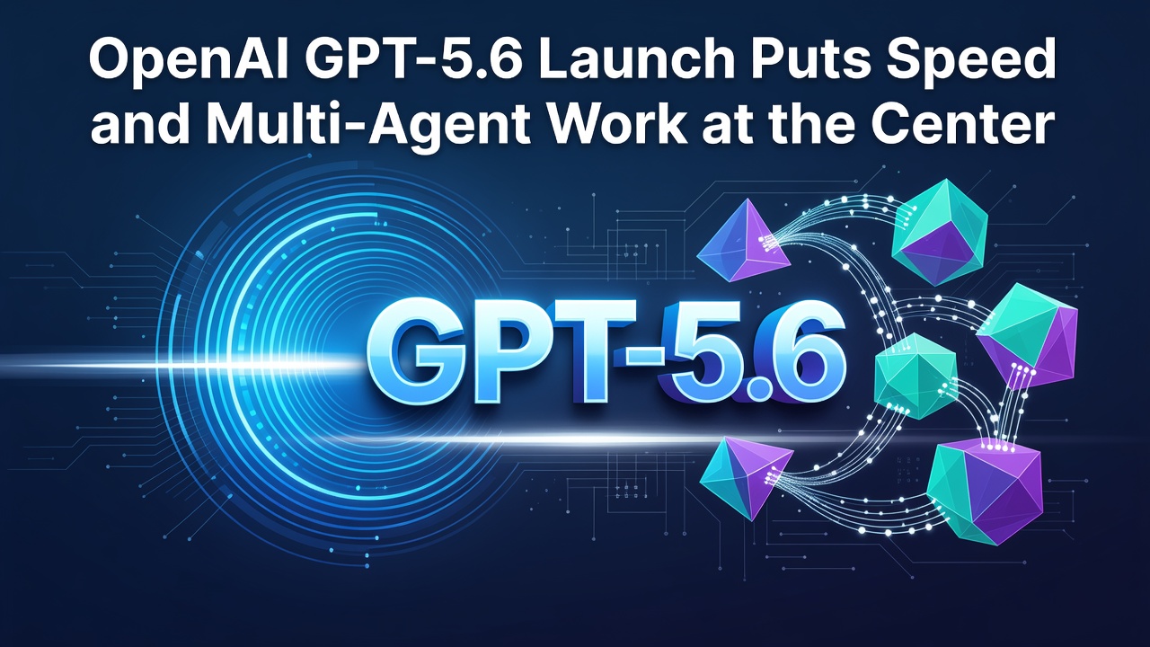 OpenAI GPT-5.6 Launch Puts Speed and Multi-Agent Work at the Center