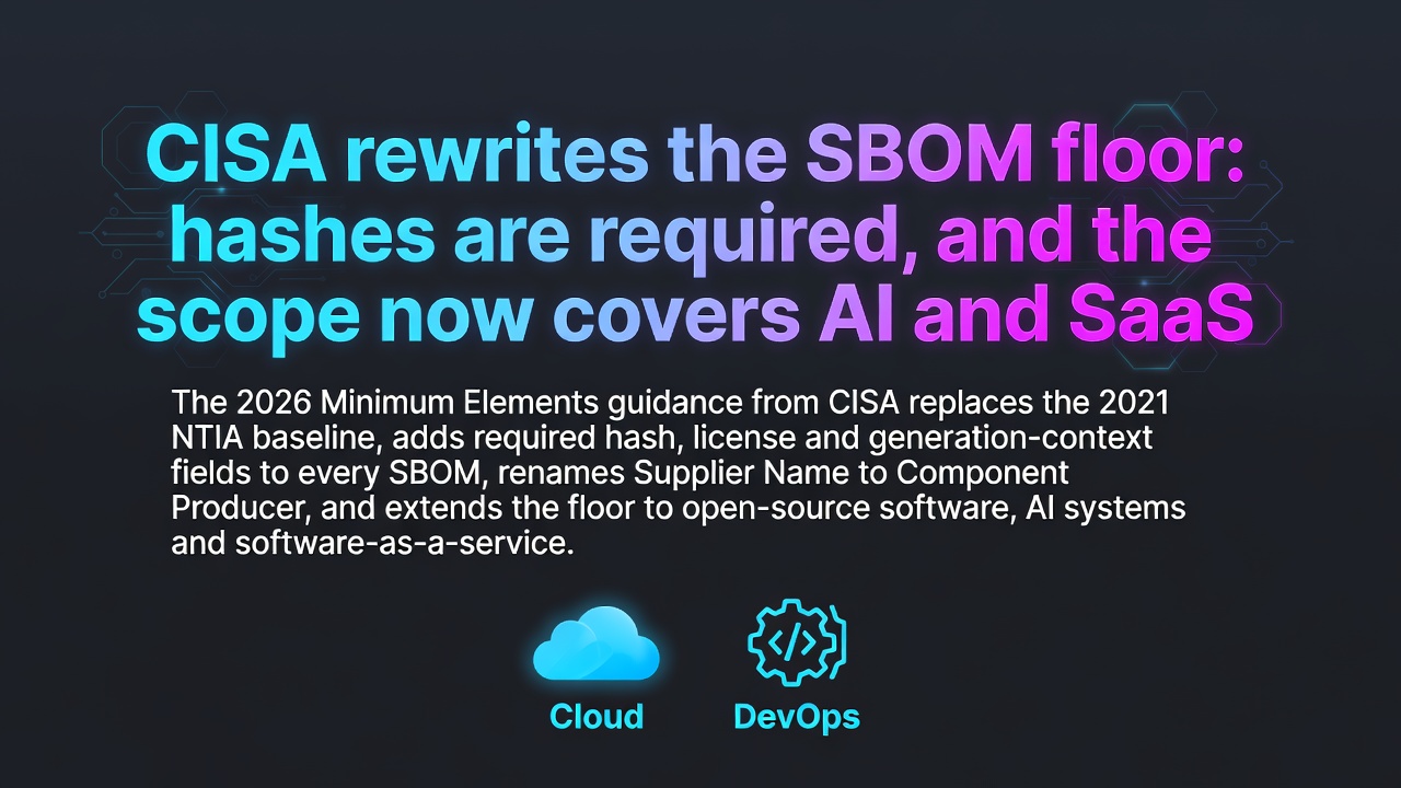 CISA rewrites the SBOM floor: hashes are required, and the scope now covers AI and SaaS