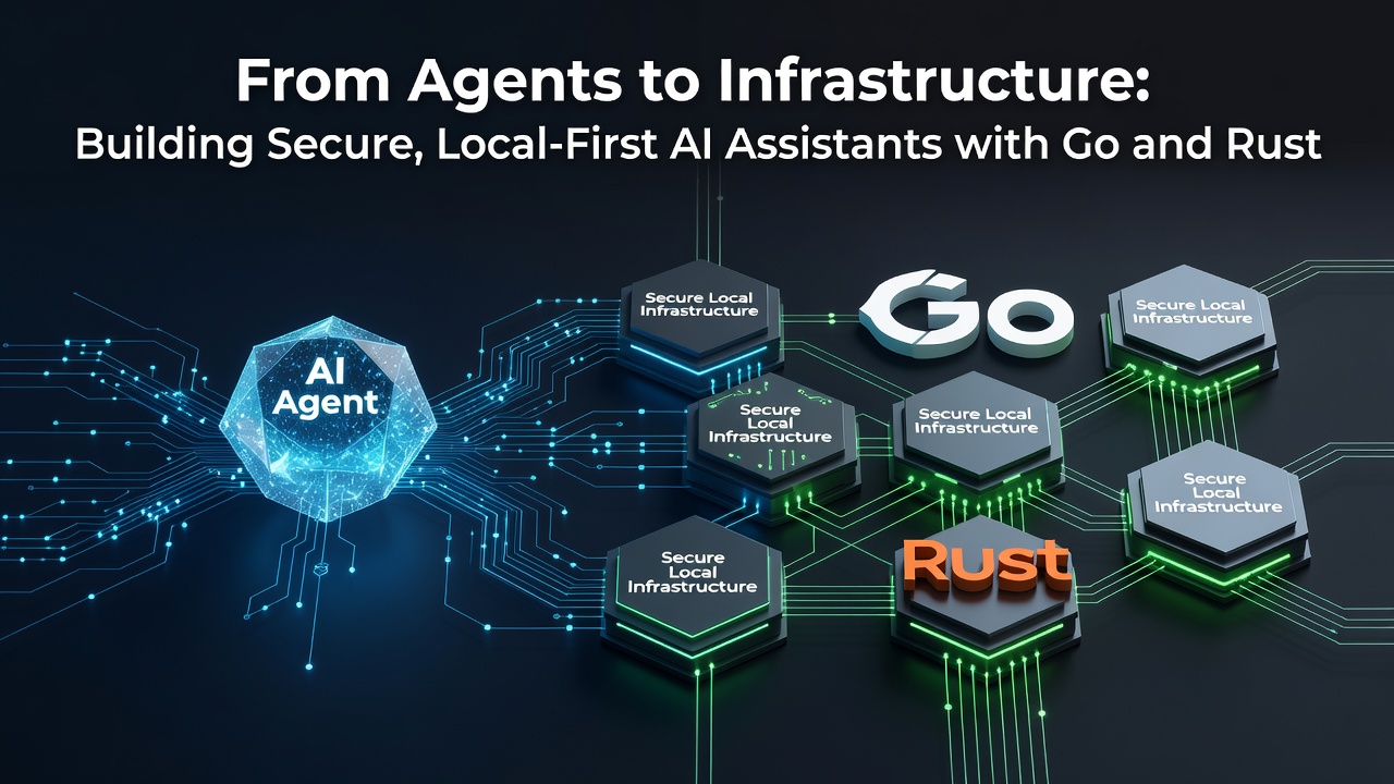 From Agents to Infrastructure: Building Secure, Local-First AI Assistants with Go and Rust
